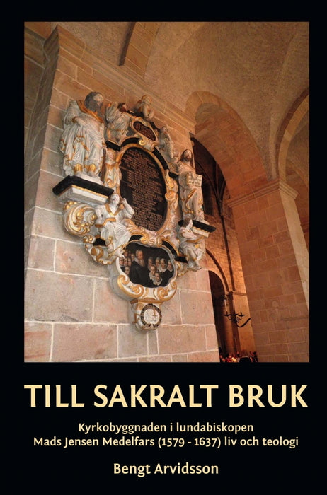 Till sakralt bruk: Kyrkobyggnaden i lundabiskopen Mads Jensen Medelfars (1579-1637) liv och teologi