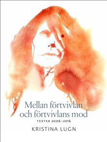 Mellan förtvivlan och förtvivlans mod : texter 2006-2016