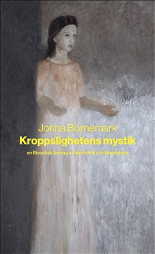 Kroppslighetens mystik: en filosofisk läsning av Mechthild von Magdeburg