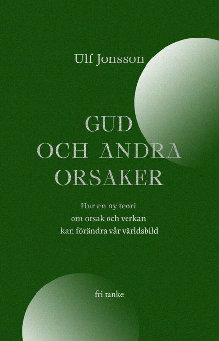 Gud och andra orsaker: Hur en ny teori om orsak och verkan kan förändra vår världsbild